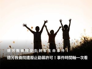 德芳教養院發生剝奪生命事件！為何遭衛福部廢止勸募許可？110年度募款全數退還捐款人